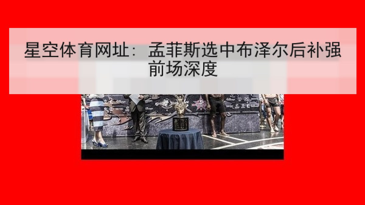 星空体育网址: 孟菲斯选中布泽尔后补强前场深度 星空体育网址: 孟菲斯选中布泽尔后补强前场深度