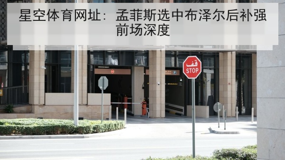 星空体育网址: 孟菲斯选中布泽尔后补强前场深度 星空体育网址: 孟菲斯选中布泽尔后补强前场深度