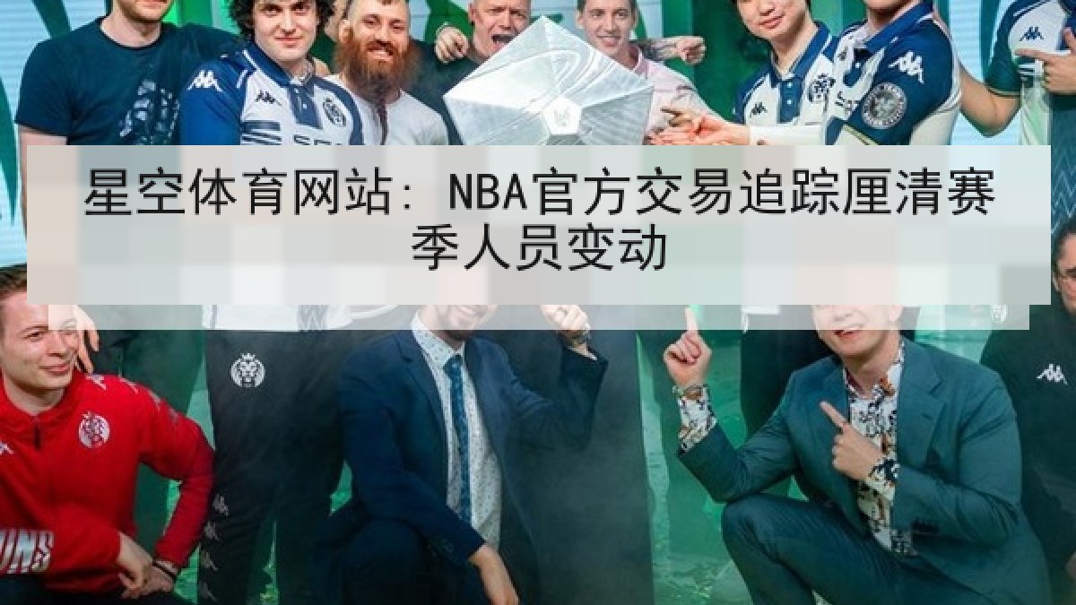 星空体育网站: NBA官方交易追踪厘清赛季人员变动