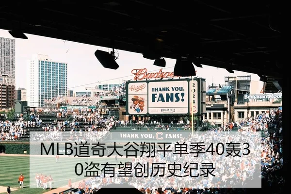 MLB道奇大谷翔平单季40轰30盗有望创历史纪录