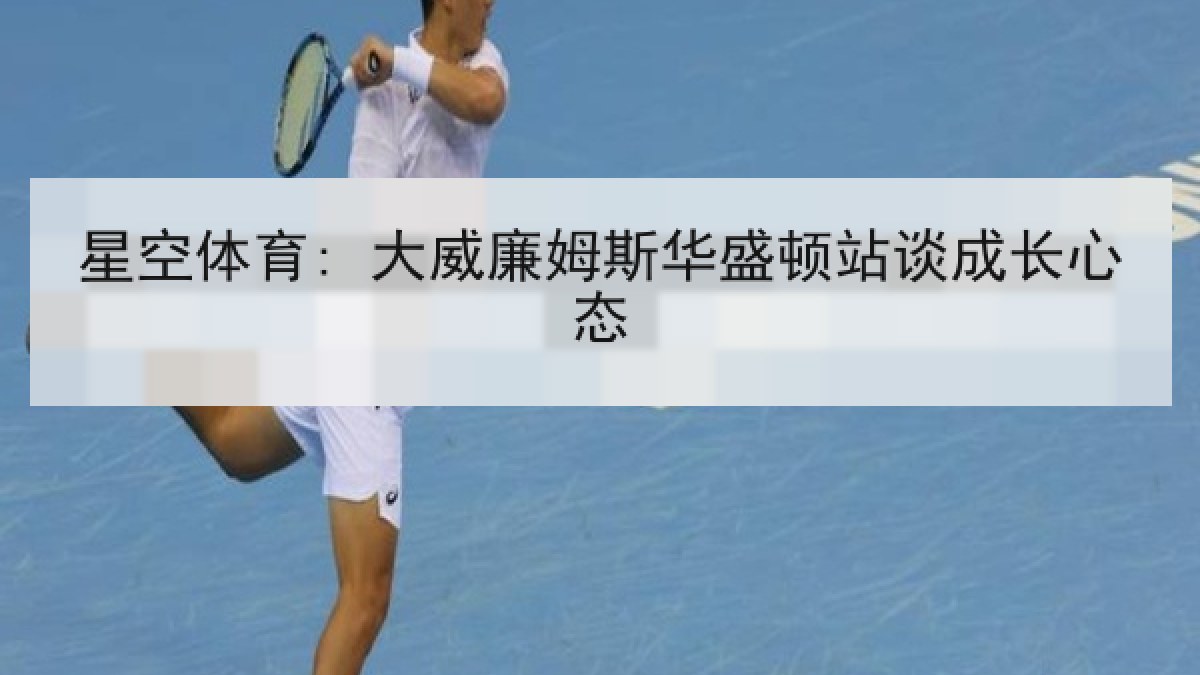 星空体育: 大威廉姆斯华盛顿站谈成长心态