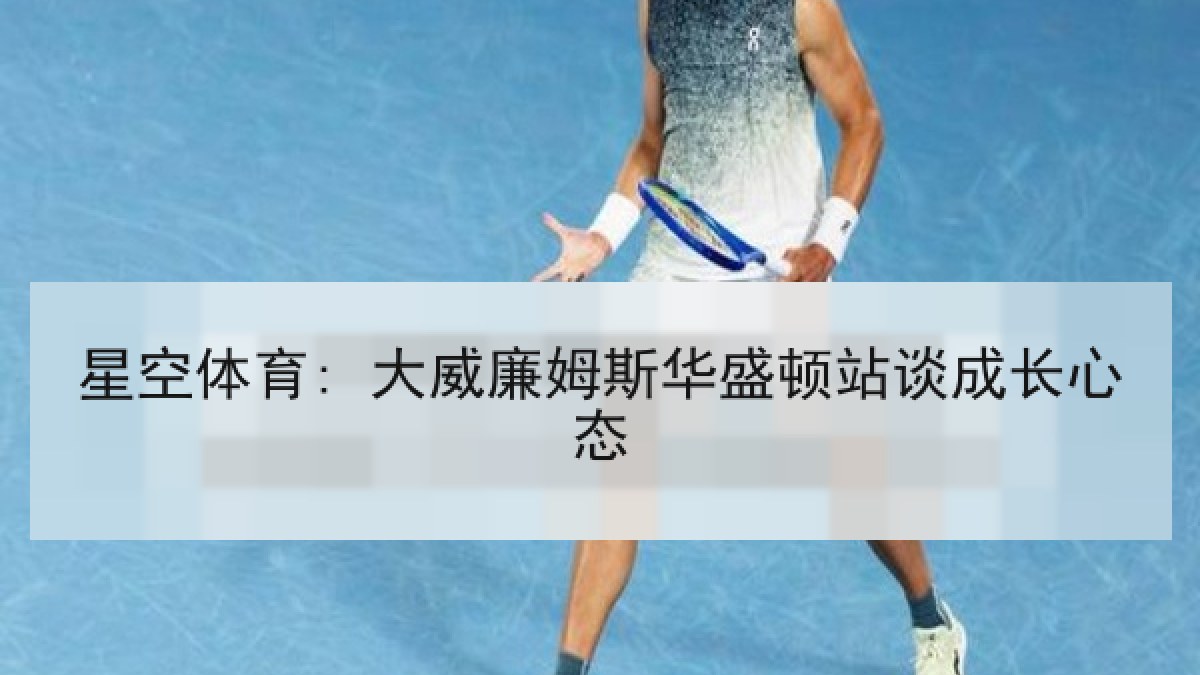 星空体育: 大威廉姆斯华盛顿站谈成长心态
