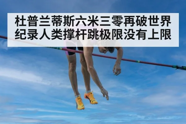 杜普兰蒂斯六米三零再破世界纪录人类撑杆跳极限没有上限