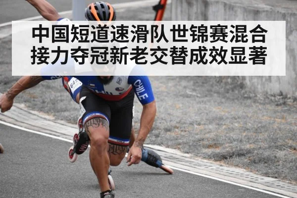 中国短道速滑队世锦赛混合接力夺冠新老交替成效显著