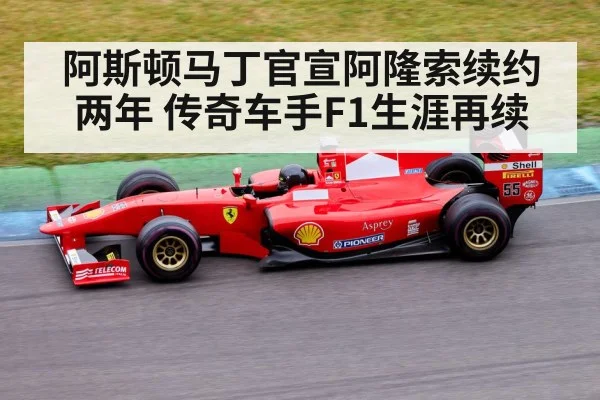 阿斯顿马丁官宣阿隆索续约两年 传奇车手F1生涯再续