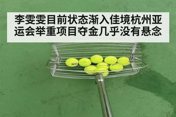 李雯雯目前状态渐入佳境杭州亚运会举重项目夺金几乎没有悬念