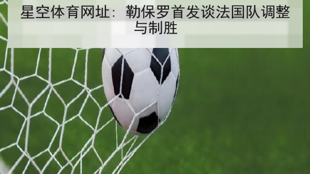 星空体育网址: 勒保罗首发谈法国队调整与制胜
