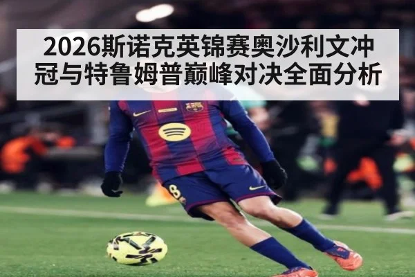 2026斯诺克英锦赛奥沙利文冲冠与特鲁姆普巅峰对决全面分析